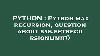 PYTHON : Python max recursion, question about sys.setrecursionlimit()