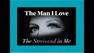 The Man I Love  ~ The Streisand In Me