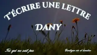 Cantique vie et lumière - t’écrire une lettre - Dany [toi qui ne sais pas]