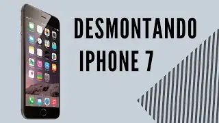 Desmontando IPHONE 7