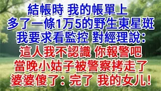 結帳時我的帳單上，多了一條15000的野生東星斑，我要求看監控對經理說：這人我不認識，你報警吧！當晚小姑子被警察拷走了，婆婆傻了：完了 我的女儿！#生活經驗#情感故事#故事#小說#戀愛#情感#婚姻
