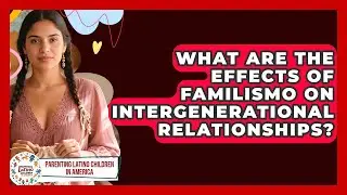 What Are the Effects of Familismo on Intergenerational Relationships?
