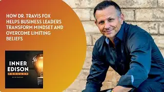 How Dr  Travis Fox Helps Business Leaders Transform Mindset and Overcome Limiting Beliefs