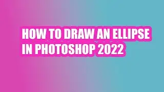 HOW TO DRAW AN ELLIPSE IN PHOTOSHOP 2022