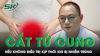 Nhiễm Trùng Tử Cung Có Thể Phải Cắt Tử Cung Nếu Không Được Điều Trị Kịp Thời | SKĐS
