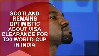 Scotland remains optimistic about visa clearance for T20 World Cup in India