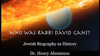 Who Was Rabbi David Gans? Jewish Biography as History Dr. Henry Abramson