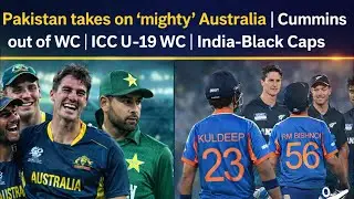 Pakistan takes on “mighty” Australia | Pak batting | Cummins out of WC | U-19 WC | India-Black Caps