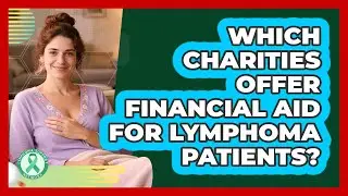 Which Charities Offer Financial Aid For Lymphoma Patients? - Lymphoma Support Network
