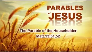 The Parable of the Householder - Matt.13:51,52