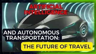 Artficial Intelligence  and Autonomous Transportation:  The Future of Travel.