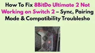 How to Fix 8BitDo Ultimate 2 Not Working on Switch 2 &ndash; Sync, Pairing Mode & Compatibility Troublesho