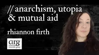 Anarchism, Utopia & Mutual Aid | Rhiannon Firth | ARG Episode 11