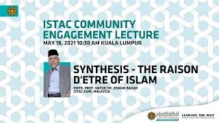 ISTAC Lecture Series: Synthesis &ndash; The Raison d&rsquo;etre of Islam