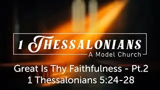 Great is Thy Faithfulness Pt. 2 - 1 Thessalonians 5:24-28