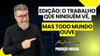 Edição: O trabalho que ninguém vê, mas todo mundo ouve - Produção Musical | Paulo Anhaia