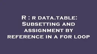 R : r data.table: Subsetting and assignment by reference in a for loop