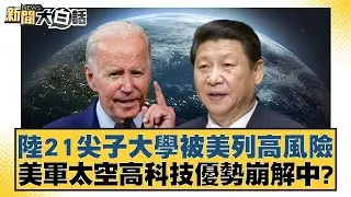 陸21尖子大學被美列高風險 美軍太空高科技優勢崩解中？ 新聞大白話 20240626