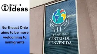 Northeast Ohio aims to be more welcoming to immigrants | Sound of Ideas