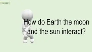How Do Earth The Moon And The Sun Interact?