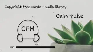 Float - Calm | copyright free music | royalty free music | CFM | audio library
