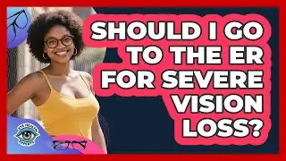 Should I Go To The ER For Severe Vision Loss?