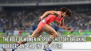 The Role of Women in Sports History Breaking Barriers and Shaping the Future
