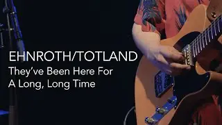 EHNROTH/TOTLAND  - They've Been Here For A Long, Long Time