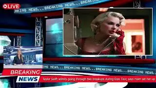 Taylor Swift admits going through two breakups during Eras Tour, says mom set her up with Travi...