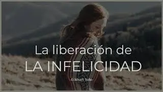 La liberación de LA INFELICIDAD - Eckhart Tolle