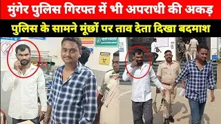 Munger Police गिरफ्त में रहने के बावजूद Apradhi का तेवर, आरोपी मूंछ पर ताव दे दबंगई दिखाता नज़र आया