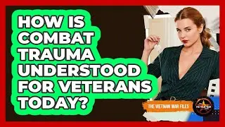 How Is Combat Trauma Understood For Veterans Today?