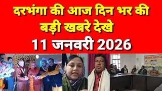 दरभंगा की दिनभर की बड़ी खबरें 11 जनवरी 2026 Darbhanga News Today