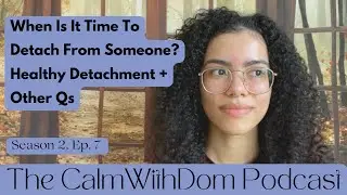 When Is It Time To Detach From Someone? + What Is Healthy Detachment? | The CalmWithDom Podcast