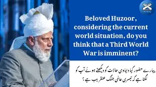 Beloved Huzoor, considering the current world situation, do you think that a Third World War is 