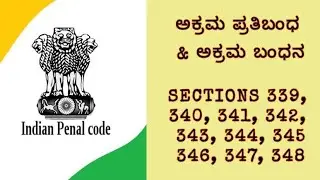 IPC SECTIONS 339, 340, 341, 342, 343, 344, 345, 346, 347, 348 | ಅಕ್ರಮ ಪ್ರತಿಬಂಧ ಮತ್ತು ಅಕ್ರಮ ಬಂಧನ