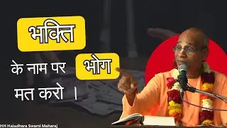 भक्ति के नाम पर भोग मत करो। HH Haladhara Swami Maharaj