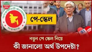 নতুন পে স্কেল ঘোষণা ও বাস্তবায়নে কর্মকর্তা-কর্মচারীদের ধৈর্য ধরার আহ্বান অর্থ উপদেষ্টার | Pay Scale