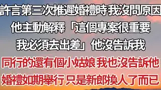 【完結】許言第三次推遲婚禮時 我沒問原因，他主動解釋「這個專案很重要，我必須去出差」他沒告訴我，同行的還有個小姑娘 我也沒告訴他，婚禮如期舉行 只是新郎換人了而已#婚姻 #豪门