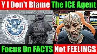 Why I Don't Blame The ICE Agent. Let's Focus On FACTS and NOT FEELINGS