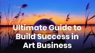 Ultimate Guide To Build Success In Art Business
