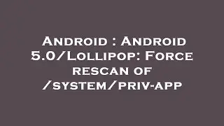 Android : Android 5.0/Lollipop: Force rescan of /system/priv-app