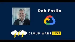 Google Cloud&rsquo;s Rob Enslin: Touching Billions of People | Cloud Wars Live