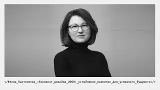 Лекция Елены Пантелеевой &laquo;Горизонт дизайна 2050: устойчивое развитие для успешного будущего&raquo;