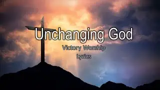 Unchanging God - Victory Worship - Lyrics