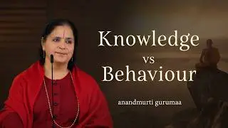Why Knowledge Won't Change Your Behaviour? | Anandmurti Gurumaa