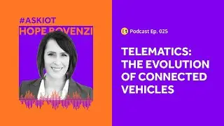 Telematics: The Evolution of Connected Vehicles | IoT For All Podcast E025 | TI&rsquo;s Hope Bovenzi