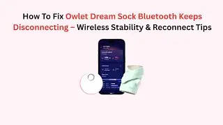 How To Fix Owlet Dream Sock Bluetooth Keeps Disconnecting &ndash; Wireless Stability & Reconnect Tips