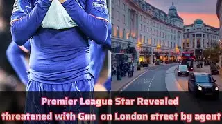 Premier League Star Revealed who was threatened at gun-point on London streets by Football top agent