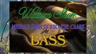 WILLIAM SHORE Merrily push round the glass Bass